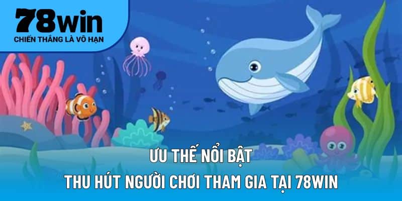 Ưu thế nổi bật thu hút người chơi tham gia tại 78WIN