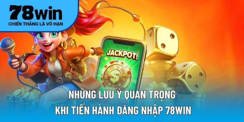 Những lưu ý quan trọng khi tiến hành đăng nhập 78WIN