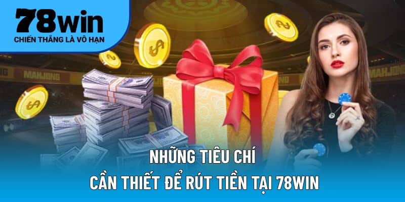 Những tiêu chí cần thiết để rút tiền tại 78WIN